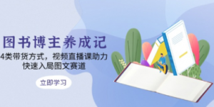 图书博主养成记,4类带货方式,视频直播课助力,快速入局图文赛道-阿鑫