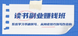 读书副业赚钱班,系统学习书稿撰写,从阅读技巧到写作结构-阿鑫
