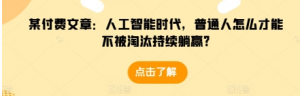 某付费文章:人工智能时代,普通人怎么才能不被淘汰持续躺赢?-阿鑫