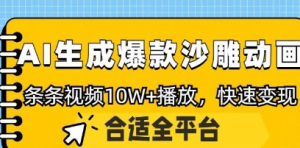利用AI一键生成爆款沙雕动画，一条视频播放10W+，条条原创轻松变现-阿鑫
