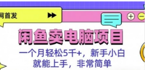 闲鱼卖电脑项目,月入5k,新手小白也能轻松上手-阿鑫