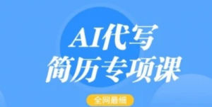 AI代写简历专项课，全网最全面的最简单的简历修改教程，一单15-50元，首月盈利 5000+-阿鑫