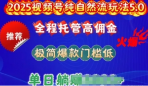 2025视频号纯自然流玩法5.0,全程托管高佣金,极简爆款门槛低,单日收益多张【揭秘工-阿鑫