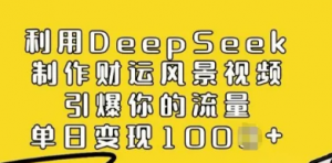 利用Deepseek制作财运风景视频，引爆你的流量，单日变现多张-阿鑫