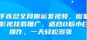 快手连怼全网搬运发视频，橙星推影视挂载推广，适合0粉小白操作，一天轻松多张-阿鑫