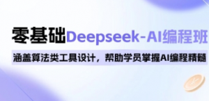 0基础Deepseek-AI编程班,涵盖算法类工具设计,帮助学员掌握AI编程精髓 -阿鑫