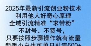 2025年最新引流创业粉技术,全域引流精准'求带粉’,不封号,不费号,新手小白也可单日引流500+-阿鑫