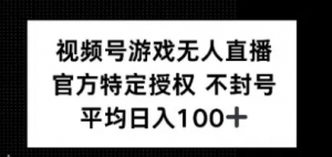 视频号游戏无人直播，官方特定授权，不违规不封号，单日收益平均100+-阿鑫