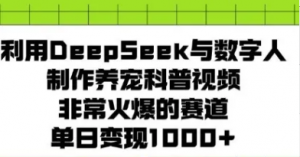 利用Deepseek与数字人制作养宠科普视频，非常火爆的赛道，单日变现多张-阿鑫