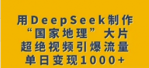 用Deepseek制作'国家地理'大片,超绝视频引爆流量,单日变现多张-阿鑫