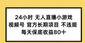 24小时无人直播小游戏,视频号官方长期项目,每天保底收益80+-阿鑫