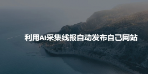 利用AI采集线报发布到自己网站-阿鑫