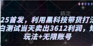 2025首发，利用黑科技带货打法，小白测试当天卖出3612利润，矩阵玩法+无限账号【揭秘】-阿鑫