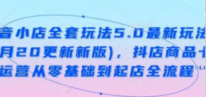 抖音小店全套玩法5.0最新玩法(2月20更新新版)，抖店商品卡运营从零基础到起店全 流程-阿鑫