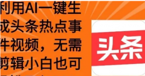 利用AI-键生成头条热点事件 小白也可轻松日入3张-阿鑫