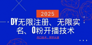 2025最新DY无限注册、无限实名、0分开播技术,风口技术预学从速-阿鑫