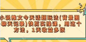 小说推文今天话题玩法(背景图+聊天记录)快剪实操课，用这个方法，1天收益多张-阿鑫