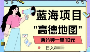 蓝海项目，高德地图最新玩法，2分钟一单，一单10元，适合新手小白-阿鑫