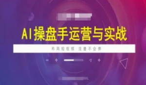 AI操盘手运营实战课程，布局短祝频，流量 不会停-阿鑫