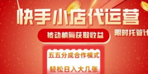快手小店代运营，被动躺Z收益，收益五五分，单日稳定变现五张【揭秘】-阿鑫