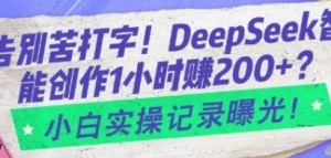 告别苦打字!Deepseek智能创作1小时入2张?小白实操记录曝光-阿鑫