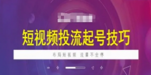 短视频投流起号技巧，短视频抖加技巧，布局短视频，流量不会停-阿鑫