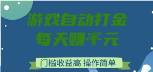 游戏自动打金搬砖项目,每天收益多张,门槛低收益高,操作简单【揭秘】-阿鑫
