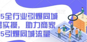 2025全行业引爆同城底层实操，助力商家2025引爆同城流量-阿鑫