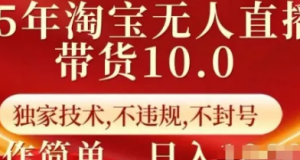 25年淘宝无人直播带货10.0 独家技术不违规,不封号,操作简单,日入多张 【揭秘】-阿鑫