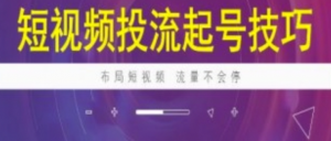 短视频投流起号技巧,短视频抖加技巧-阿鑫