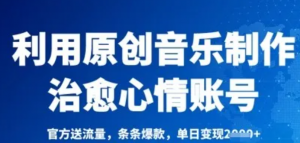 利用原创音乐制作治愈心情账号，条条爆 款，单日变现多张-阿鑫