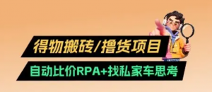 得物搬砖撸货项目 自动比价RPA+找私车思 考v2.0-阿鑫
