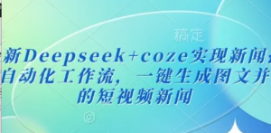 最新Deepseek+coze实现新闻播报自动化工作流，一键生成图文并茂的短视频新闻-阿鑫
