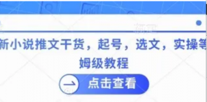 最新小说推文干货，起号，选文，实操等保 姆级教程-阿鑫