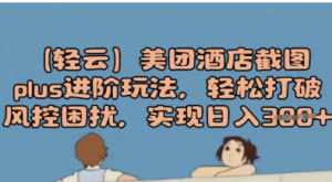 (轻云)美团酒店截图plus进阶玩法，轻松打破风控困扰，实现日入3张-阿鑫