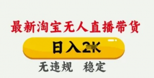 25年3月淘宝无人直播带货，日入多张不违规不封号，独家技术，操作简单【揭 秘】-阿鑫