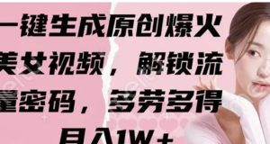 -键生成原创爆火美女视频,解锁流量密码,多劳多得,月入1W+-阿鑫
