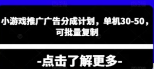 小游戏推广广告分成计划，单机30-50，可 批量复制-阿鑫