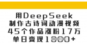用DeepSeek制作古诗词动漫视频，45个作品涨粉17万，单日变现多张-阿鑫