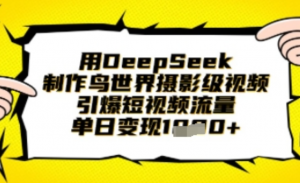 用DeepSeek制作鸟世界摄影级视频,引爆短视频流量,单日变现1k-阿鑫
