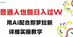 用ai配合即梦拉新，小白也能日入过w，详 细实操教程【揭秘-阿鑫