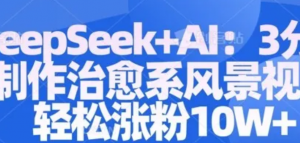 Deepseek+A1: 3分钟制作治愈系风景视频轻松涨粉10W-阿鑫