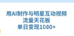 用AI制作与明星互动视频，流量天花板，单日变现多张-阿鑫