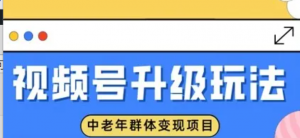 视频号升级玩法,中老年群体变现项目,一部手机即可操作,简单易上手-阿鑫