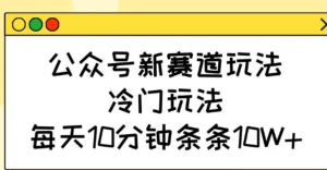 公众号新赛道玩法，冷门玩法，每天10分钟条条10W+-阿鑫