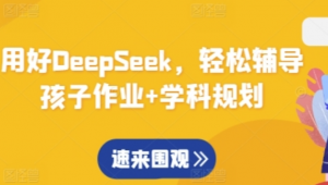 用好DeepSeek,轻松辅导孩子作业+学科规划 -阿鑫