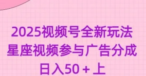 2025视频号全新玩法-星座视频参与广告分成，日入50+上-阿鑫