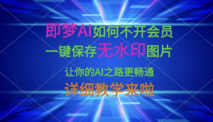 即梦AI如何不开会员，一键保存无水印图片，让你的AI之路更畅通，详细教学来啦-阿鑫