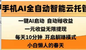 手机AI全自动智能云托管，一键AI启动，AI自动撸收益，支持1元无限体现，每天10分钟，小白懒人的春天【揭秘)-阿鑫