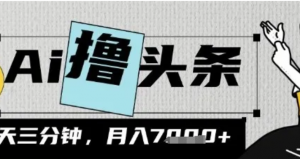 AI撸头条，三天必起号，当天发文，隔日见收益，三分钟一条，无脑复制粘贴月收 7k-阿鑫